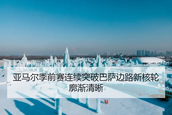 亚马尔季前赛连续突破巴萨边路新核轮廓渐清晰