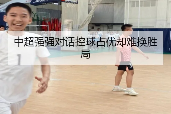 中超强强对话控球占优却难换胜局